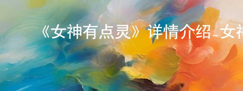 ﻿查道文的动漫综艺大全,﻿《女神有点灵》详情介绍_女神有点灵已完结在线观看_女神有点灵迅雷下载_国漫